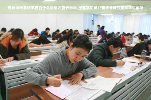 当兵没毕业证学校开什么证明才能去当兵,没有学生证只有毕业证书能买学生票吗