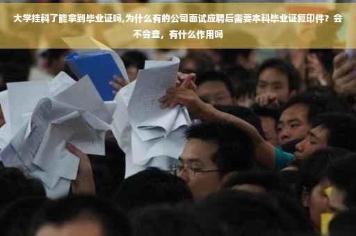 大学挂科了能拿到毕业证吗,为什么有的公司面试应聘后需要本科毕业证复印件？会不会查，有什么作用吗