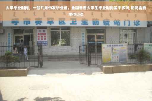 大学毕业时间，一般几月份发毕业证。全国各省大学生毕业时间差不多吗,招聘需要学位证么