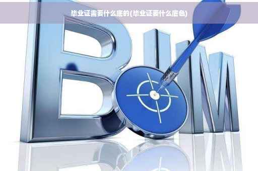 毕业证需要什么底的(毕业证要什么底色)