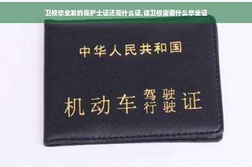 卫校毕业发的是护士证还是什么证,读卫校需要什么毕业证