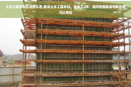 土木工程资料员证怎么考,我是土木工程本科，毕业了2年，请问有那些证书我将来可以考的