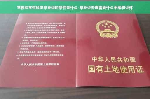 学校给学生颁发毕业证的条件是什么-毕业证办理需要什么手续和证件