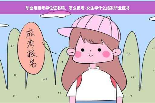 毕业后能考学位证书吗，怎么报考-女生学什么给发毕业证书