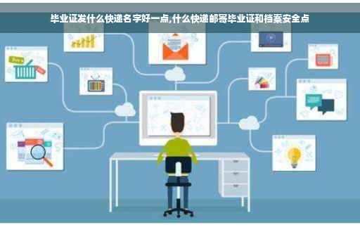 毕业证发什么快递名字好一点,什么快递邮寄毕业证和档案安全点