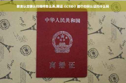 教资认定确认扫描件怎么弄,网证（CTID）那个扫码认证扫什么码