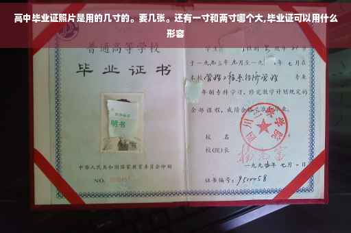 高中毕业证照片是用的几寸的。要几张。还有一寸和两寸哪个大,毕业证可以用什么形容