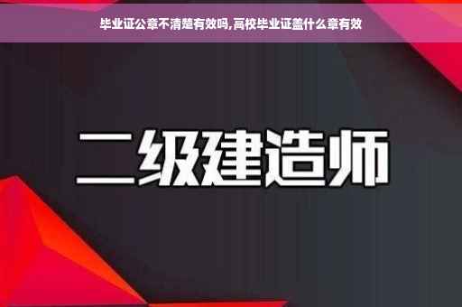 毕业证公章不清楚有效吗,高校毕业证盖什么章有效