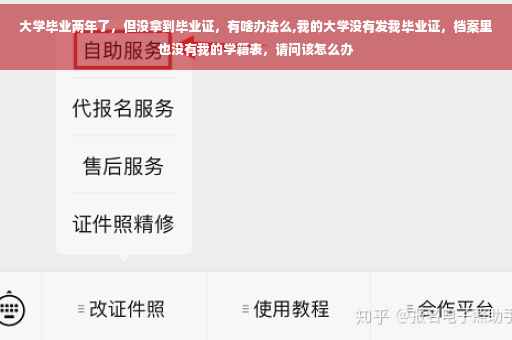 大学毕业两年了，但没拿到毕业证，有啥办法么,我的大学没有发我毕业证，档案里也没有我的学籍表，请问该怎么办