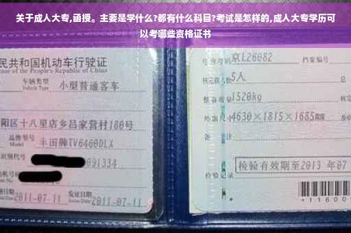 关于成人大专,函授。主要是学什么?都有什么科目?考试是怎样的,成人大专学历可以考哪些资格证书