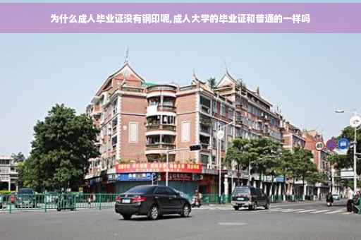 为什么成人毕业证没有钢印呢,成人大学的毕业证和普通的一样吗