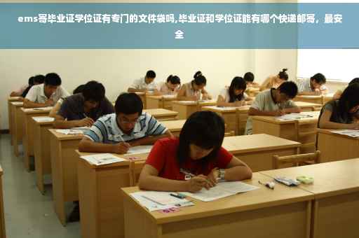 ems寄毕业证学位证有专门的文件袋吗,毕业证和学位证能有哪个快递邮寄，最安全
