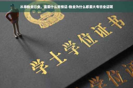 从事物业行业，需要什么资格证-物业为什么都要大专毕业证呢