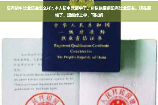 没有初中毕业证会怎么样?,本人初中就辍学了。所以说目前没有毕业证书。现在后悔了，想继续上学，可以吗