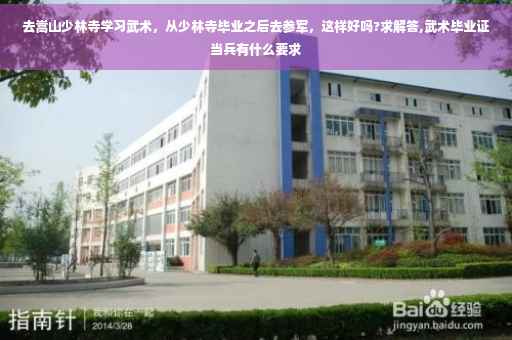 去嵩山少林寺学习武术，从少林寺毕业之后去参军，这样好吗?求解答,武术毕业证当兵有什么要求