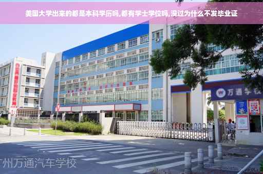 美国大学出来的都是本科学历吗,都有学士学位吗,没过为什么不发毕业证