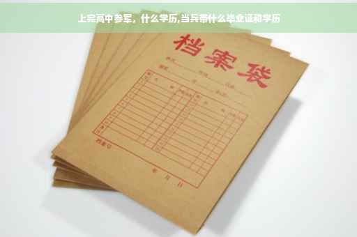 上完高中参军，什么学历,当兵带什么毕业证和学历