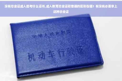 没有毕业证成人能考什么证书,成人教育毕业证和普通的区别在哪？有没有必要拿上这种毕业证