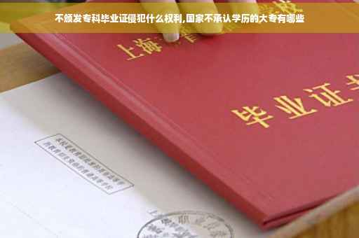 不颁发专科毕业证侵犯什么权利,国家不承认学历的大专有哪些