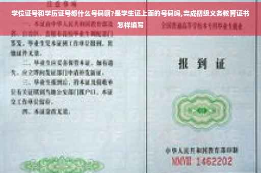 学位证号和学历证号都什么号码啊?是学生证上面的号码吗,完成初级义务教育证书怎样填写