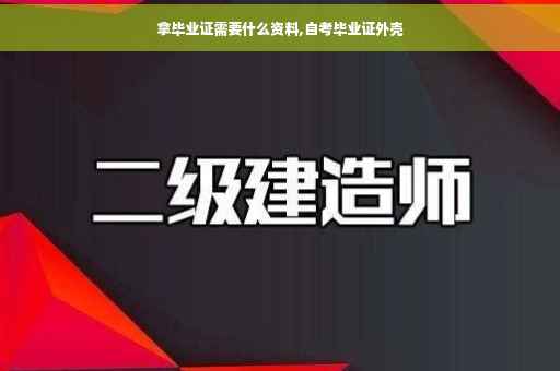 拿毕业证需要什么资料,自考毕业证外壳