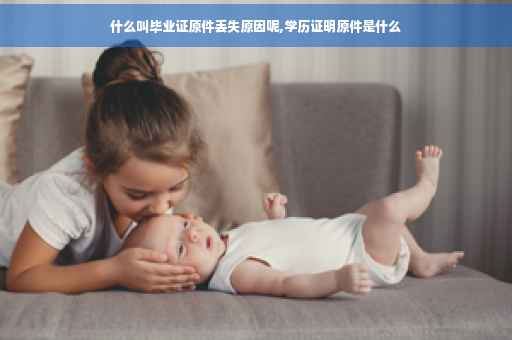 什么叫毕业证原件丢失原因呢,学历证明原件是什么