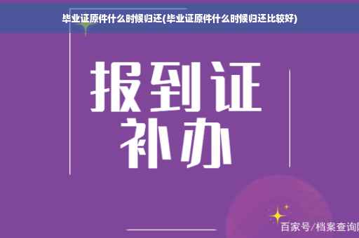 毕业证原件什么时候归还(毕业证原件什么时候归还比较好)