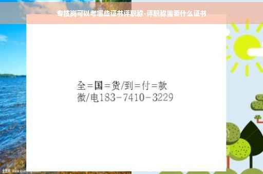 专技岗可以考哪些证书评职称-评职称需要什么证书