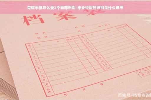 荣耀手机怎么录2个面部识别-毕业证面部识别是什么意思