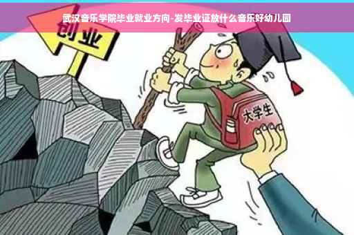 武汉音乐学院毕业就业方向-发毕业证放什么音乐好幼儿园