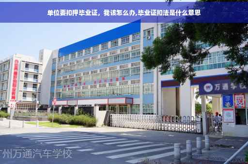 单位要扣押毕业证，我该怎么办,毕业证扣法是什么意思