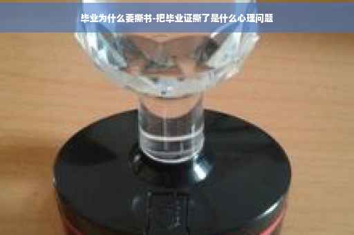 毕业为什么要撕书-把毕业证撕了是什么心理问题
