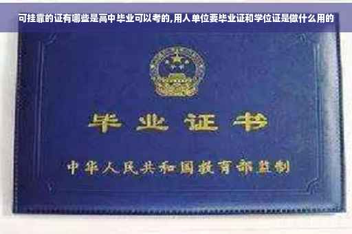 可挂靠的证有哪些是高中毕业可以考的,用人单位要毕业证和学位证是做什么用的