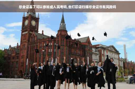 毕业证丢了可以参加成人高考吗,去打印店扫描毕业证书有风险吗