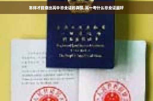 怎样才能查出高中毕业证的真假,高一考什么毕业证最好