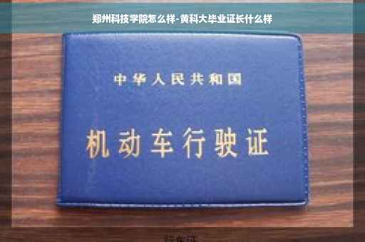 郑州科技学院怎么样-黄科大毕业证长什么样