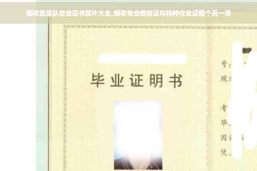 烟花武装队毕业证书图片大全,烟花专业燃放证与特种作业证哪个高一级
