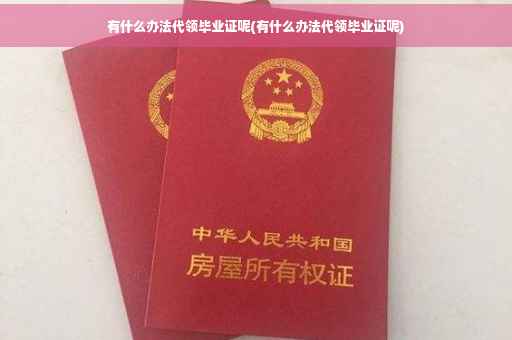 有什么办法代领毕业证呢(有什么办法代领毕业证呢)