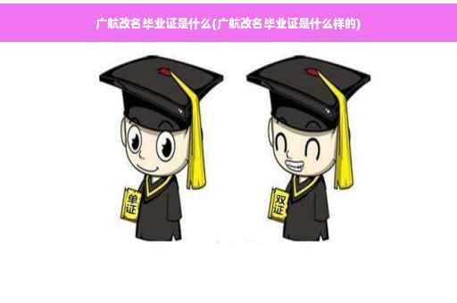广航改名毕业证是什么(广航改名毕业证是什么样的)
