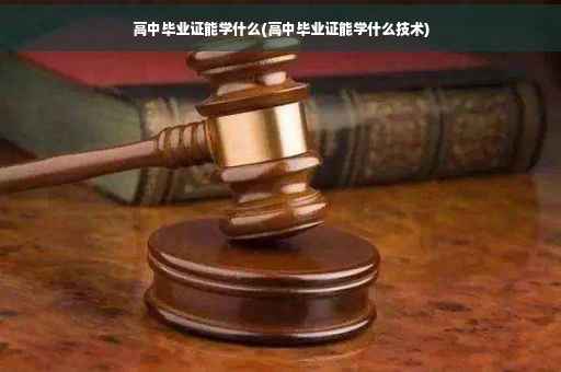 高中毕业证能学什么(高中毕业证能学什么技术)