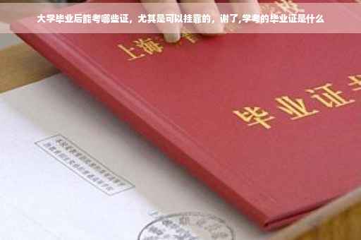 大学毕业后能考哪些证，尤其是可以挂靠的，谢了,学考的毕业证是什么