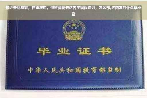 最近去朋友家，在重庆的，他推荐我去达内学编程培训，怎么样,达内发的什么毕业证