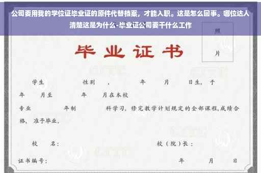 公司要用我的学位证毕业证的原件代替档案，才能入职。这是怎么回事。哪位达人清楚这是为什么-毕业证公司要干什么工作
