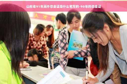 山东省91年高中毕业证是什么笔写的-90年的毕业证