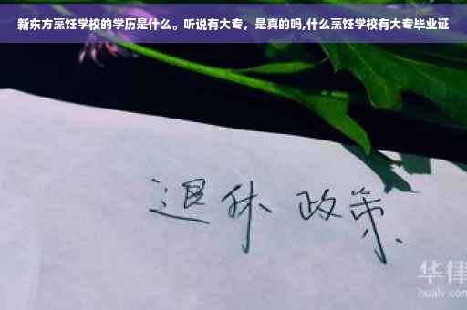 新东方烹饪学校的学历是什么。听说有大专，是真的吗,什么烹饪学校有大专毕业证