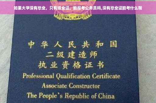 如果大学没有毕业，只有结业证，能报考公务员吗,没有毕业证能考什么噢