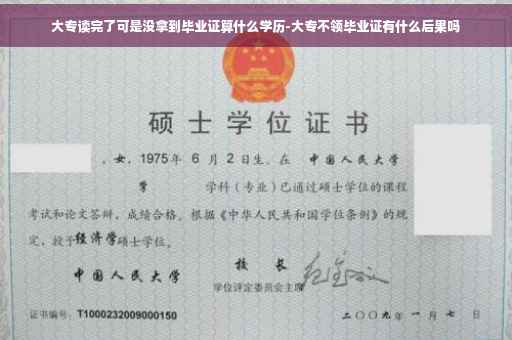 大专读完了可是没拿到毕业证算什么学历-大专不领毕业证有什么后果吗