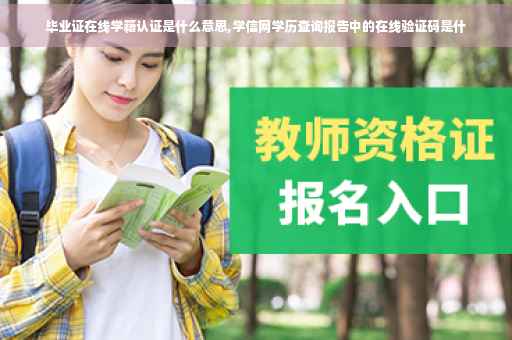 毕业证在线学籍认证是什么意思,学信网学历查询报告中的在线验证码是什