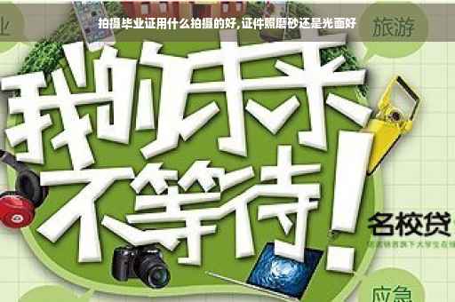 拍摄毕业证用什么拍摄的好,证件照磨砂还是光面好