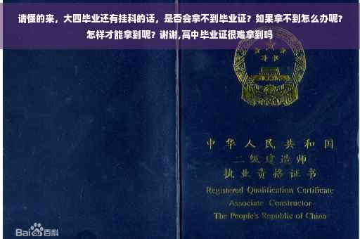 请懂的来，大四毕业还有挂科的话，是否会拿不到毕业证？如果拿不到怎么办呢？怎样才能拿到呢？谢谢,高中毕业证很难拿到吗